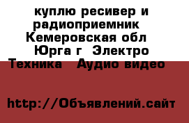 куплю ресивер и радиоприемник - Кемеровская обл., Юрга г. Электро-Техника » Аудио-видео   